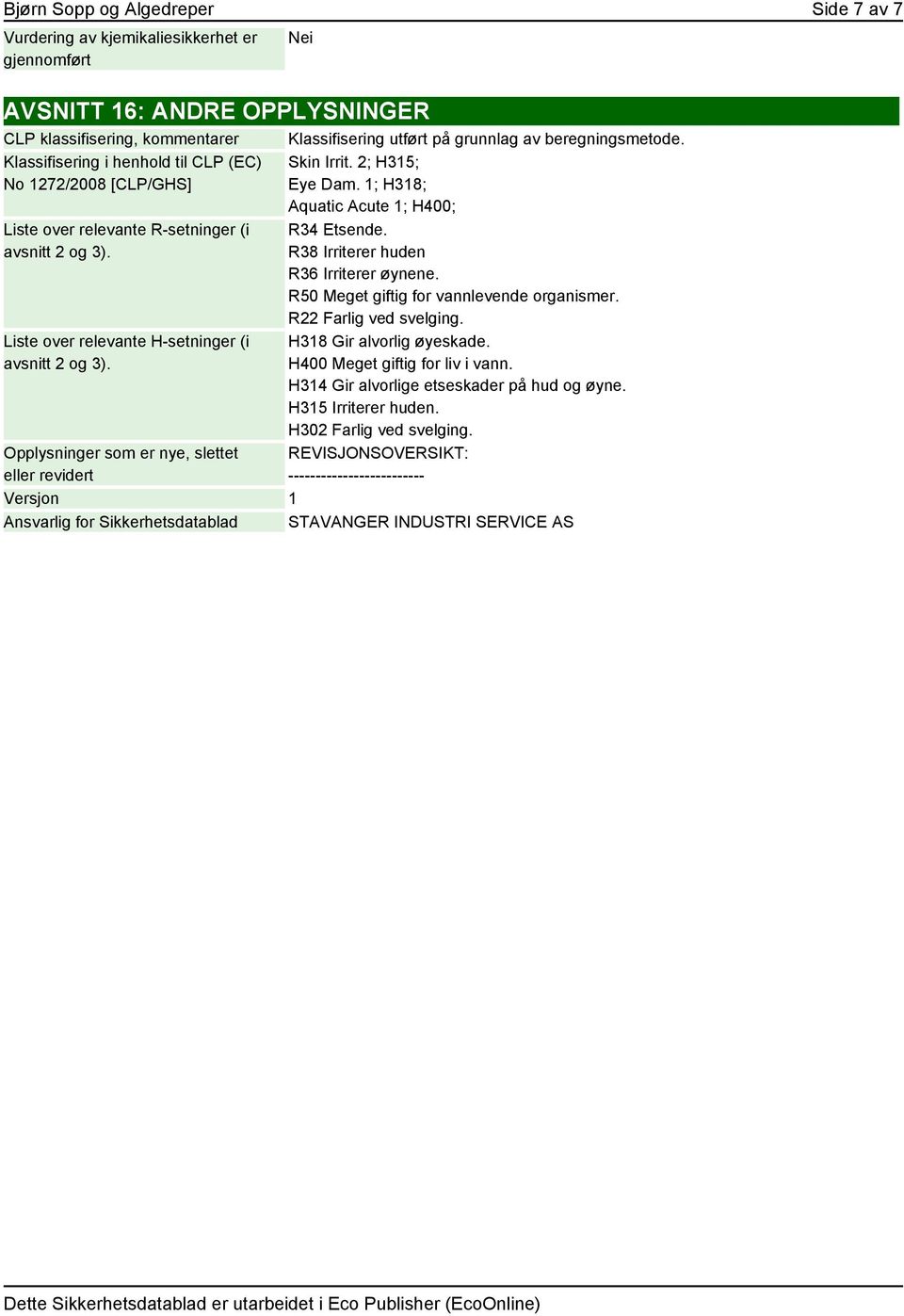 Opplysninger som er nye, slettet eller revidert Klassifisering utført på grunnlag av beregningsmetode. Skin Irrit. 2; H315; Eye Dam. 1; H318; Aquatic Acute 1; H400; R34 Etsende.