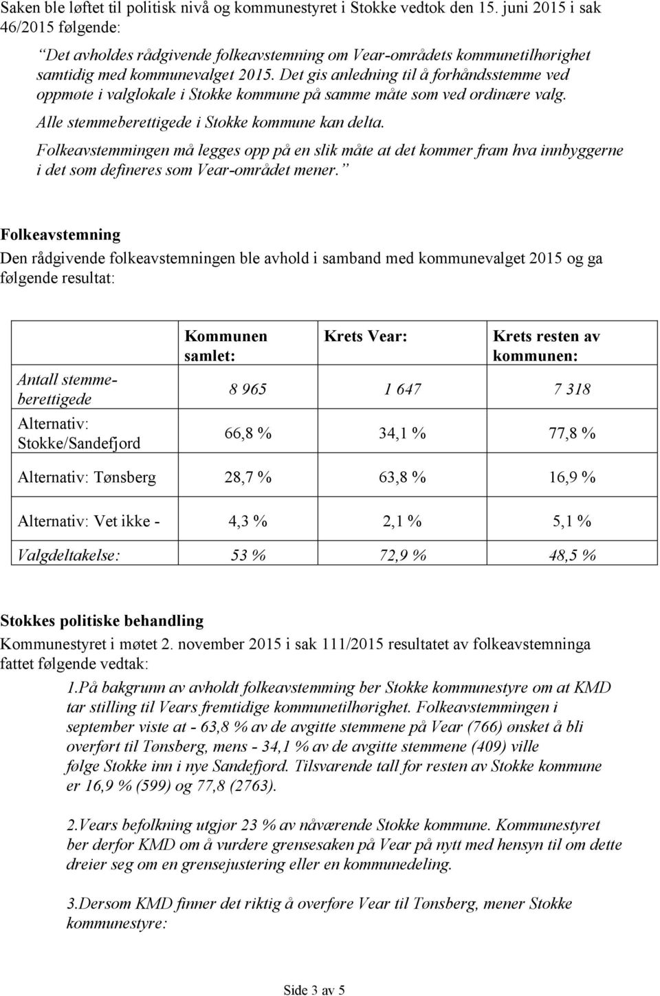 Det gis anledning til å forhåndsstemme ved oppmøte i valglokale i Stokke kommune på samme måte som ved ordinære valg. Alle stemmeberettigede i Stokke kommune kan delta.