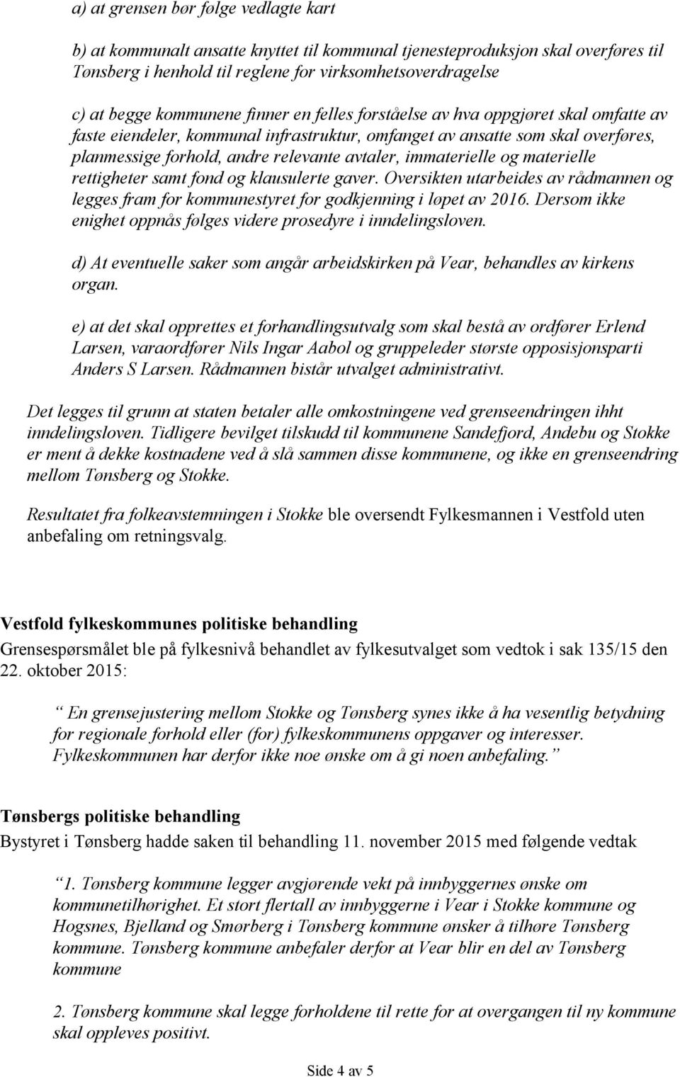 immaterielle og materielle rettigheter samt fond og klausulerte gaver. Oversikten utarbeides av rådmannen og legges fram for kommunestyret for godkjenning i løpet av 2016.