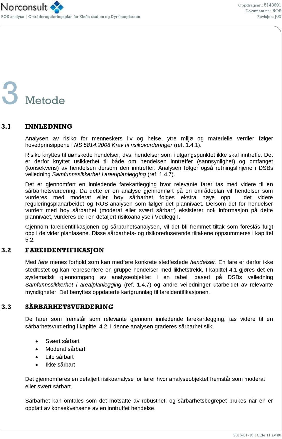 Det er derfor knyttet usikkerhet til både om hendelsen inntreffer (sannsynlighet) og omfanget (konsekvens) av hendelsen dersom den inntreffer.