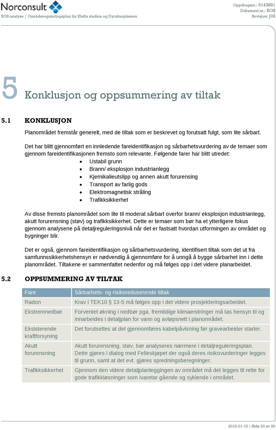 Følgende farer har blitt utredet: Ustabil grunn Brann/ eksplosjon industrianlegg Kjemikalieutslipp og annen akutt forurensing Transport av farlig gods Elektromagnetisk stråling Trafikksikkerhet Av