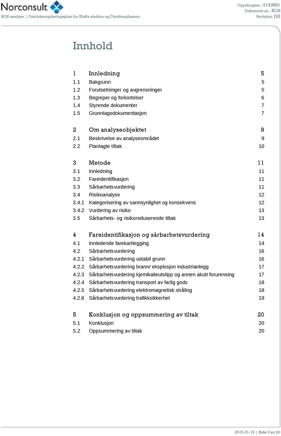 4.2 Vurdering av risiko 13 3.5 Sårbarhets- og risikoreduserende tiltak 13 4 Fareidentifikasjon og sårbarhetsvurdering 14 4.1 Innledende farekartlegging 14 4.2 Sårbarhetsvurdering 16 4.2.1 Sårbarhetsvurdering ustabil grunn 16 4.