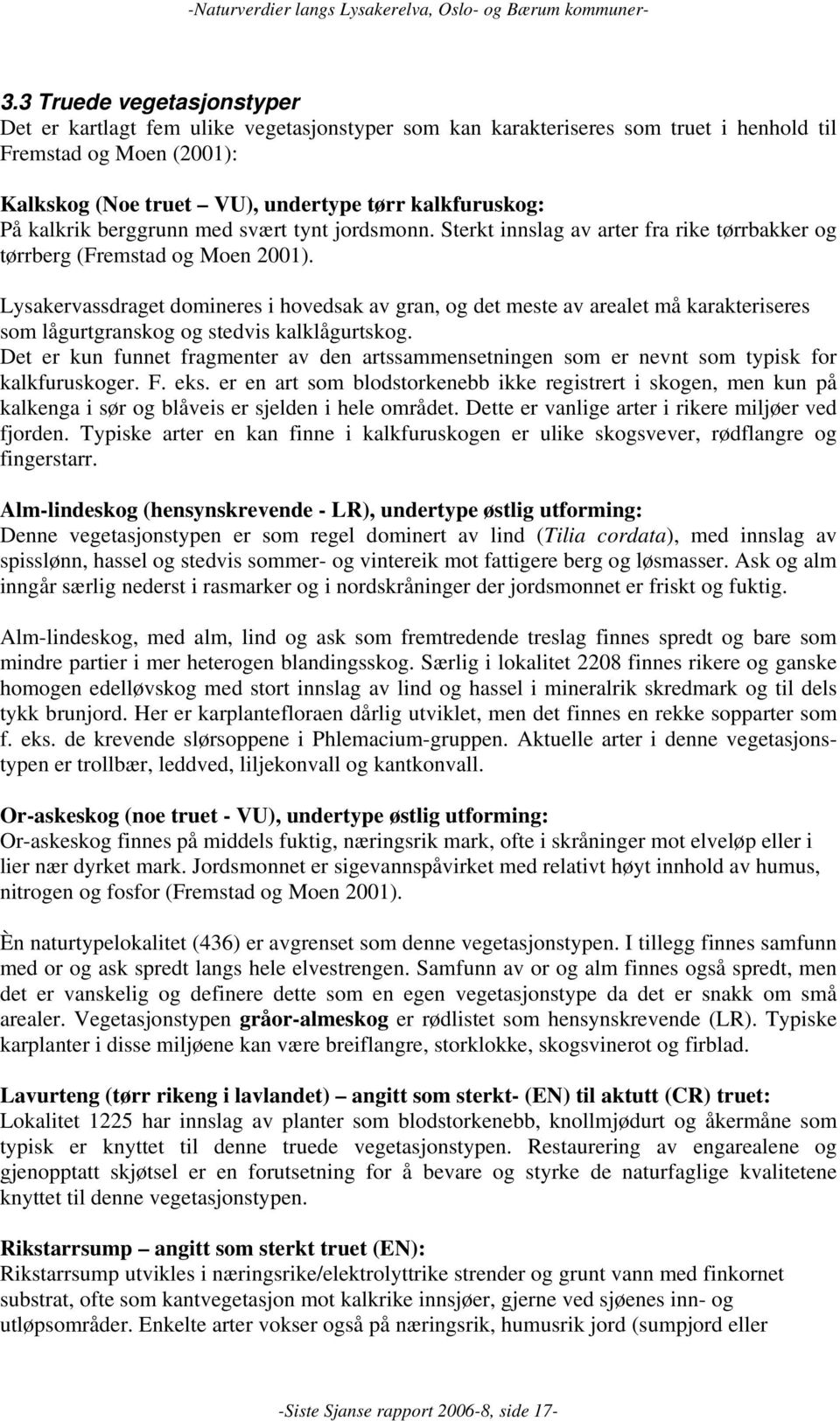 kalkrik berggrunn med svært tynt jordsmonn. Sterkt innslag av arter fra rike tørrbakker og tørrberg (Fremstad og Moen 2001).