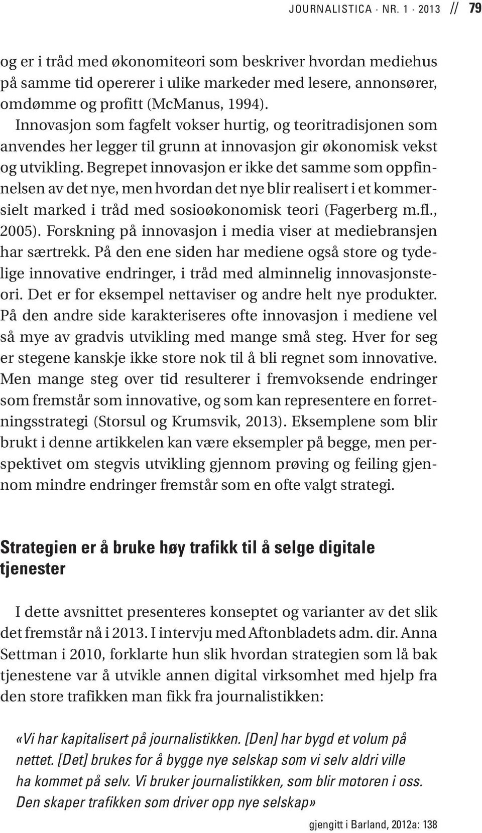 Begrepet innovasjon er ikke det samme som oppfinnelsen av det nye, men hvordan det nye blir realisert i et kommersielt marked i tråd med sosioøkonomisk teori (Fagerberg m.fl., 2005).