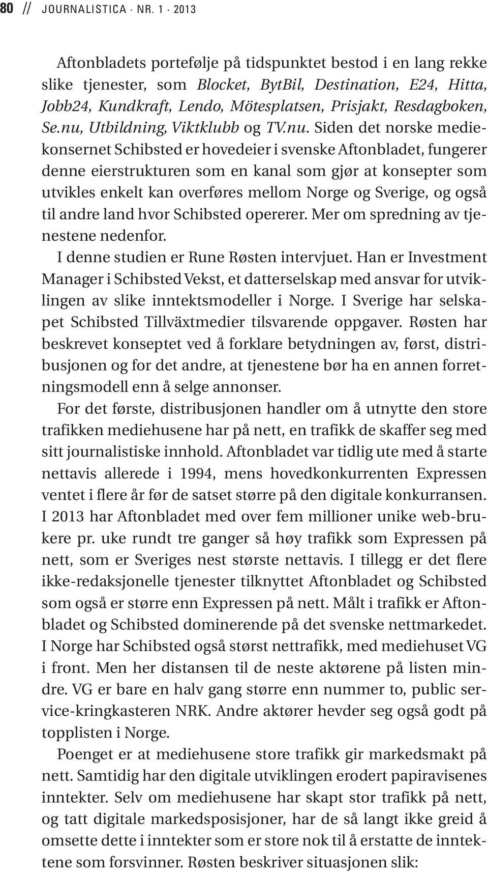 nu, Utbildning, Viktklubb og TV.nu. Siden det norske mediekonsernet Schibsted er hovedeier i svenske Aftonbladet, fungerer denne eierstrukturen som en kanal som gjør at konsepter som utvikles enkelt