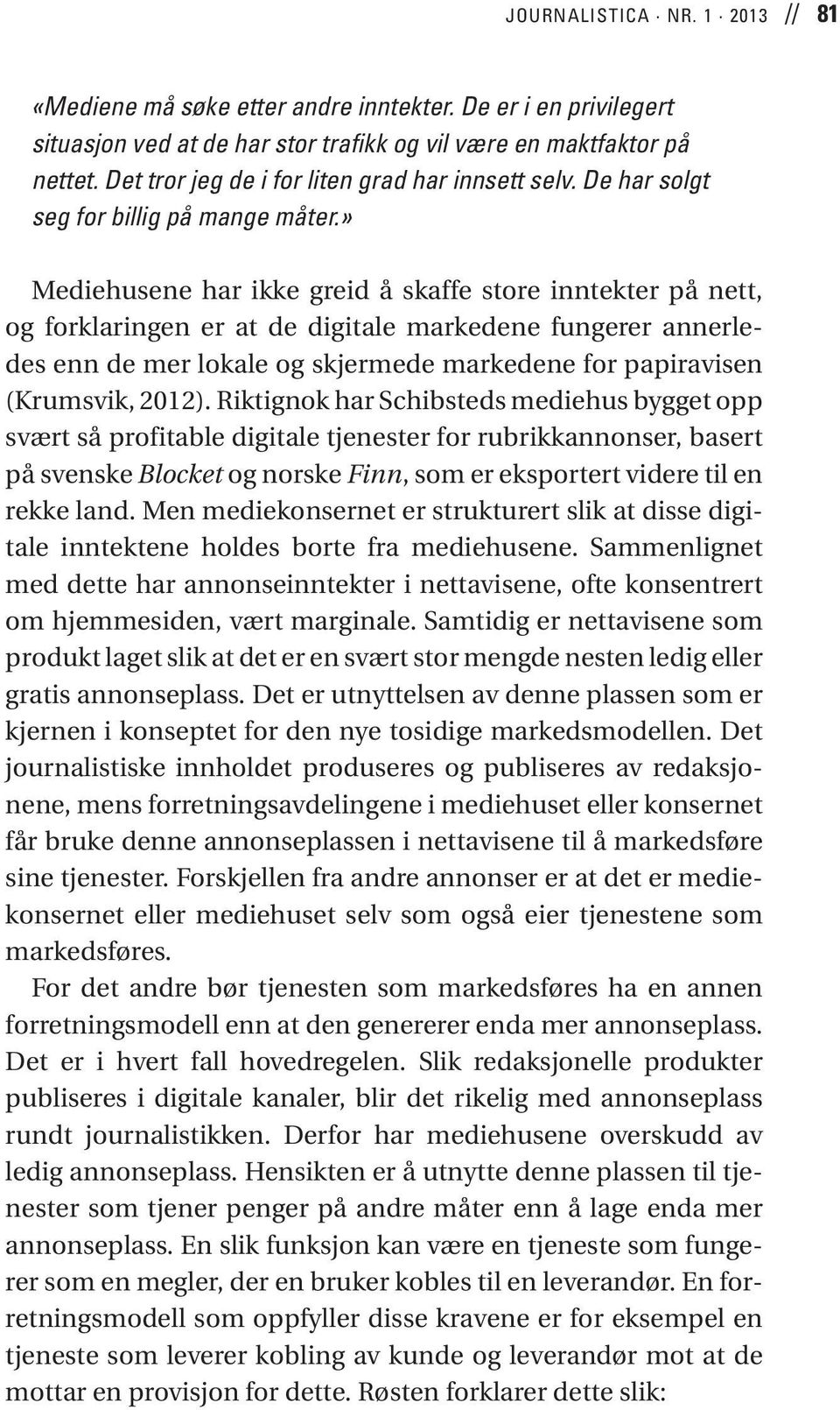 » Mediehusene har ikke greid å skaffe store inntekter på nett, og forklaringen er at de digitale markedene fungerer annerledes enn de mer lokale og skjermede markedene for papiravisen (Krumsvik,