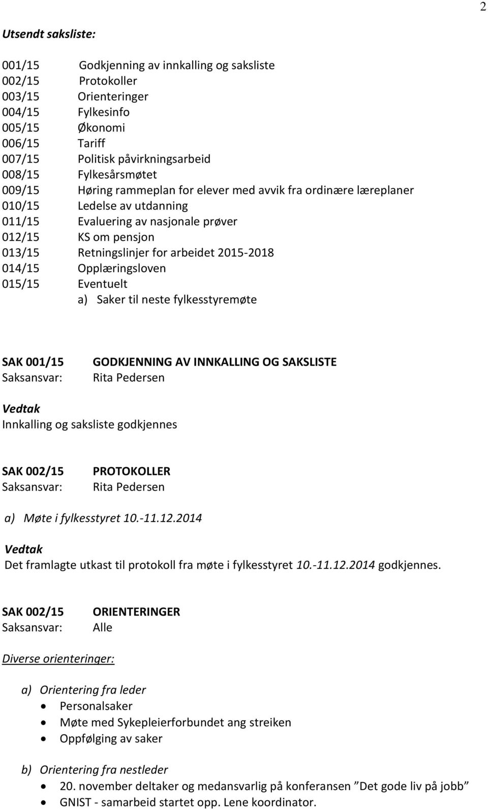 arbeidet 2015-2018 014/15 Opplæringsloven 015/15 Eventuelt a) Saker til neste fylkesstyremøte SAK 001/15 GODKJENNING AV INNKALLING OG SAKSLISTE Vedtak Innkalling og saksliste godkjennes SAK 002/15