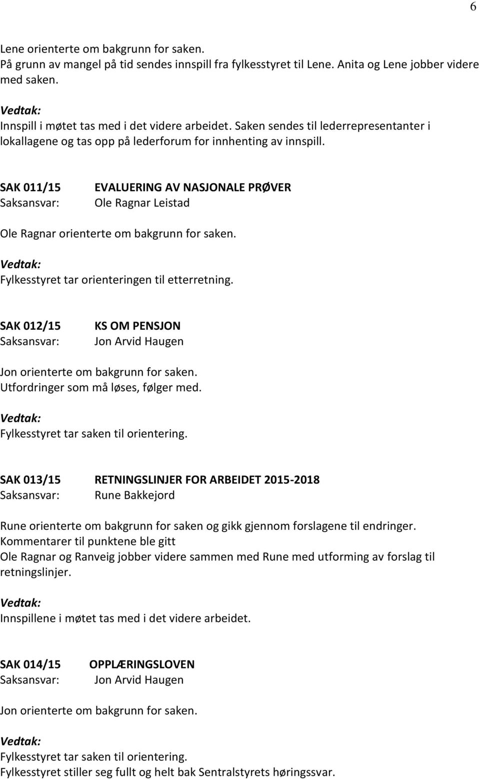 SAK 011/15 EVALUERING AV NASJONALE PRØVER Ole Ragnar Leistad Ole Ragnar orienterte om bakgrunn for saken. Fylkesstyret tar orienteringen til etterretning.