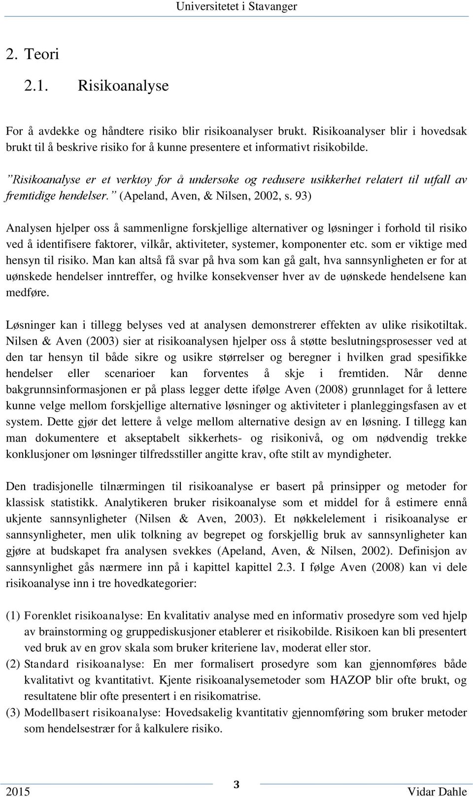 93) Analysen hjelper oss å sammenligne forskjellige alternativer og løsninger i forhold til risiko ved å identifisere faktorer, vilkår, aktiviteter, systemer, komponenter etc.