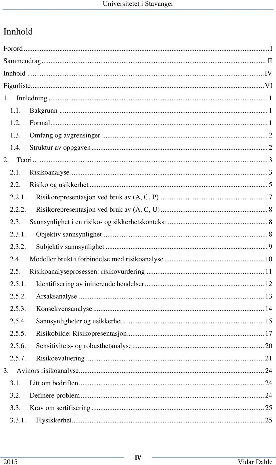 .. 8 2.3.1. Objektiv sannsynlighet... 8 2.3.2. Subjektiv sannsynlighet... 9 2.4. Modeller brukt i forbindelse med risikoanalyse... 10 2.5. Risikoanalyseprosessen: risikovurdering... 11 2.5.1. Identifisering av initierende hendelser.