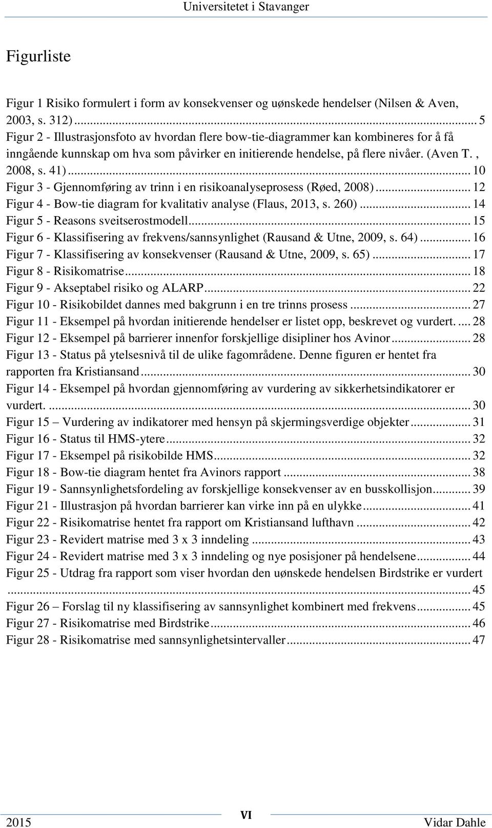 .. 10 Figur 3 - Gjennomføring av trinn i en risikoanalyseprosess (Røed, 2008)... 12 Figur 4 - Bow-tie diagram for kvalitativ analyse (Flaus, 2013, s. 260)... 14 Figur 5 - Reasons sveitserostmodell.