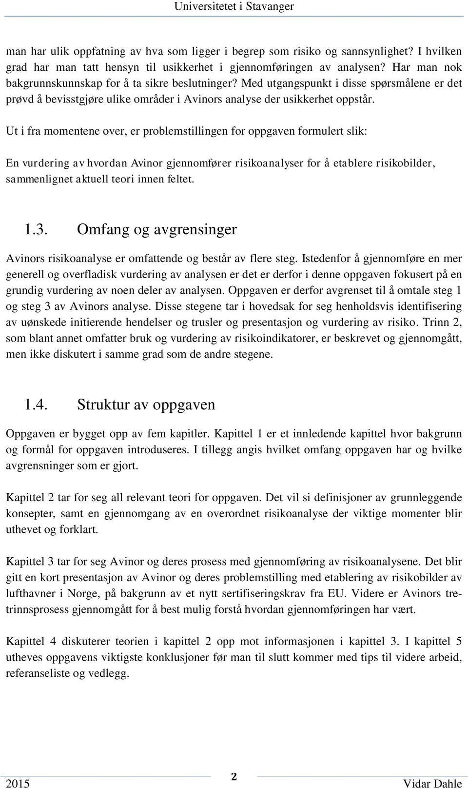 Ut i fra momentene over, er problemstillingen for oppgaven formulert slik: En vurdering av hvordan Avinor gjennomfører risikoanalyser for å etablere risikobilder, sammenlignet aktuell teori innen