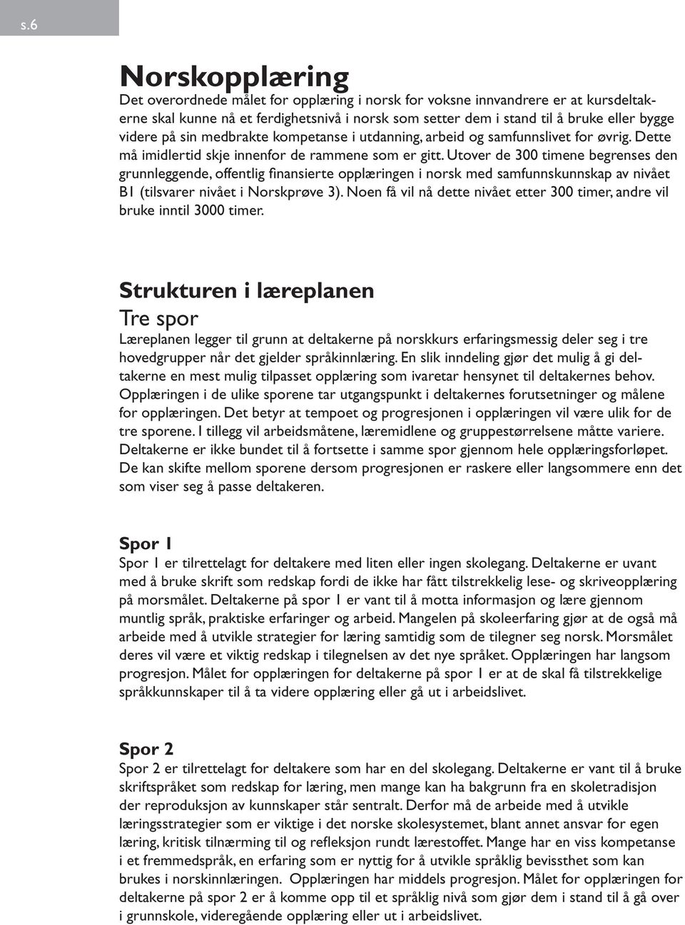 Utover de 300 timene begrenses den grunnleggende, offentlig finansierte opplæringen i norsk med samfunnskunnskap av nivået B1 (tilsvarer nivået i Norskprøve 3).