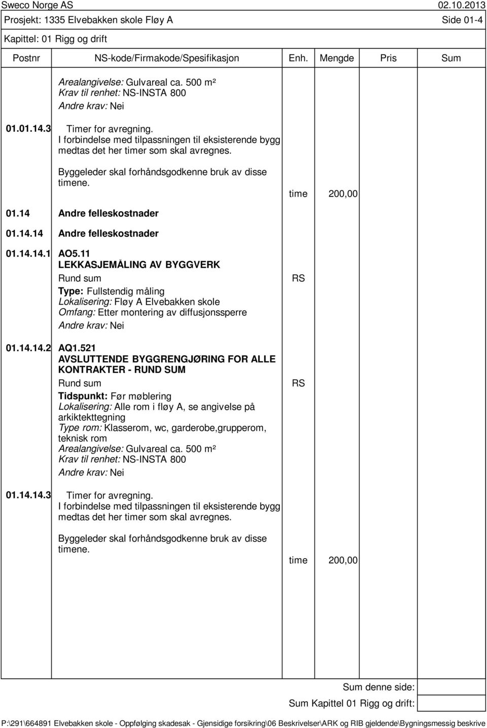 11 LEKKASJEMÅLING AV BYGGVERK Rund sum Type: Fullstendig måling Lokalisering: Fløy A Elvebakken skole Omfang: Etter montering av diffusjonssperre Nei 01.14.14.2 AQ1.