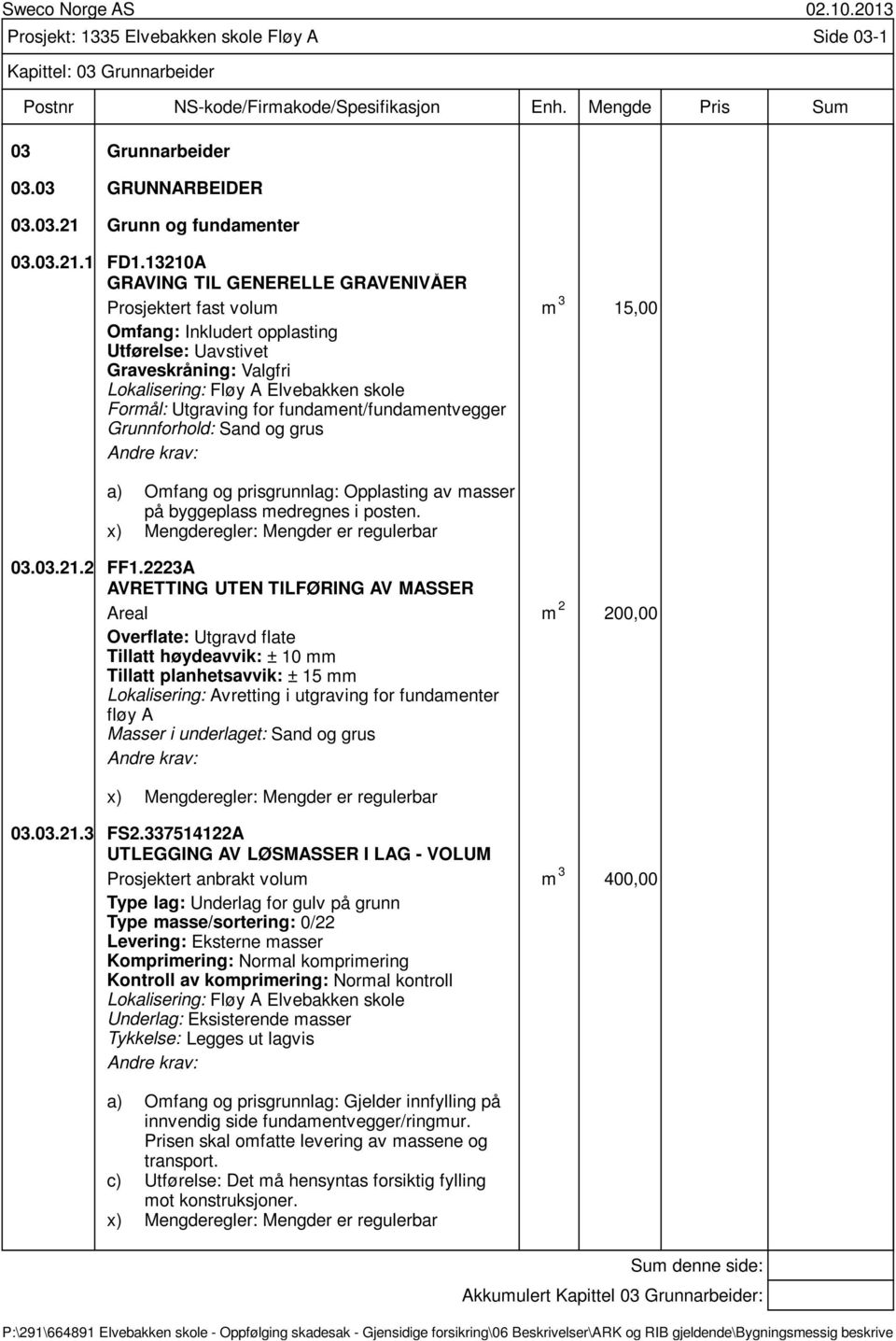 Utgraving for fundament/fundamentvegger Grunnforhold: Sand og grus : Opplasting av masser på byggeplass medregnes i posten. x) Mengderegler: Mengder er regulerbar 03.03.21.2 FF1.