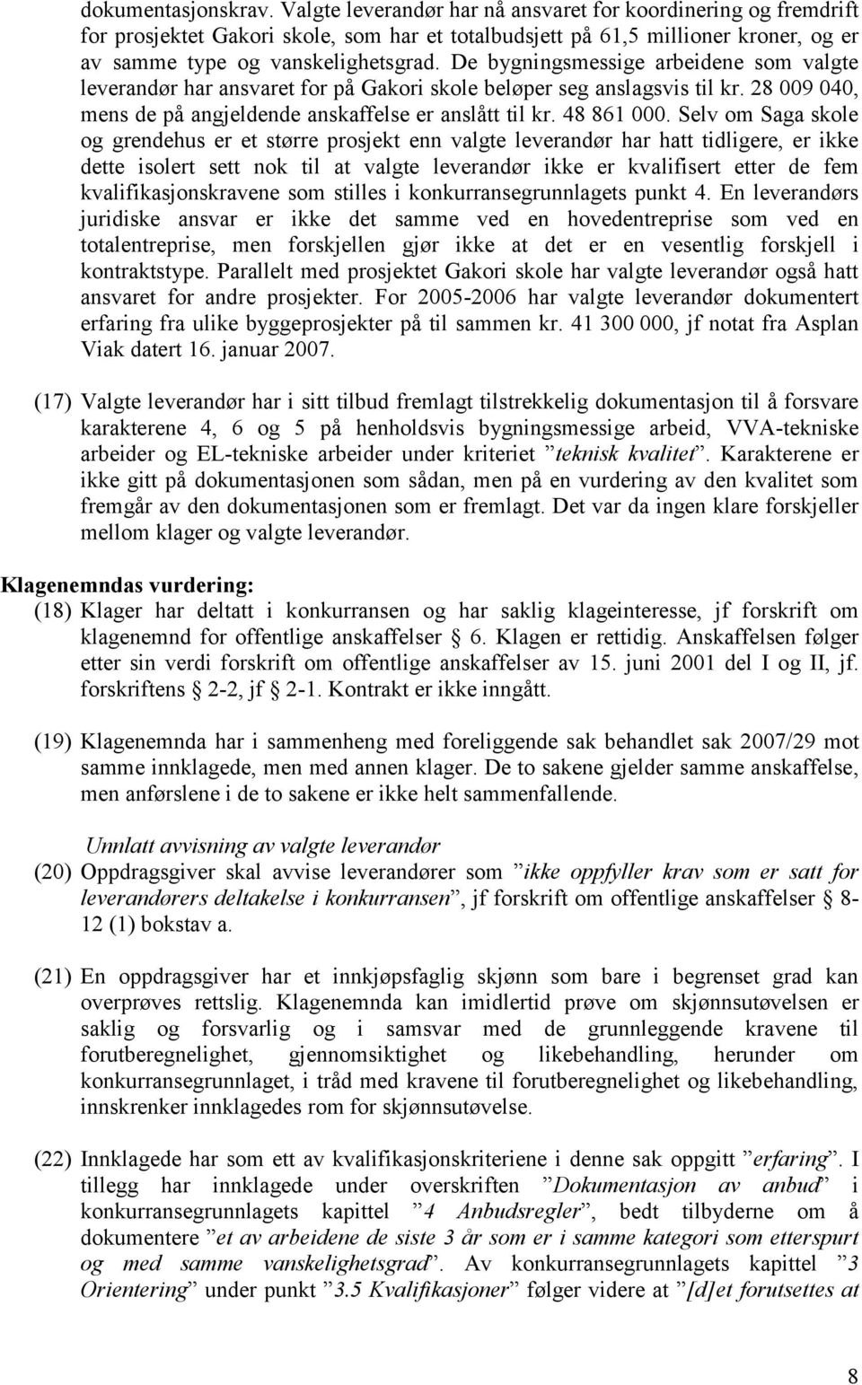 De bygningsmessige arbeidene som valgte leverandør har ansvaret for på Gakori skole beløper seg anslagsvis til kr. 28 009 040, mens de på angjeldende anskaffelse er anslått til kr. 48 861 000.