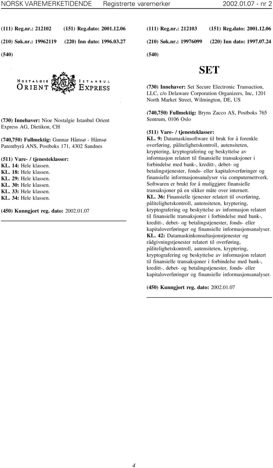 24 SET (730) Innehaver: Set Secure Electronic Transaction, LLC, c/o Delaware Corporation Organizers, Inc, 1201 North Market Street, Wilmington, DE, US (730) Innehaver: Nioe Nostalgie Istanbul Orient