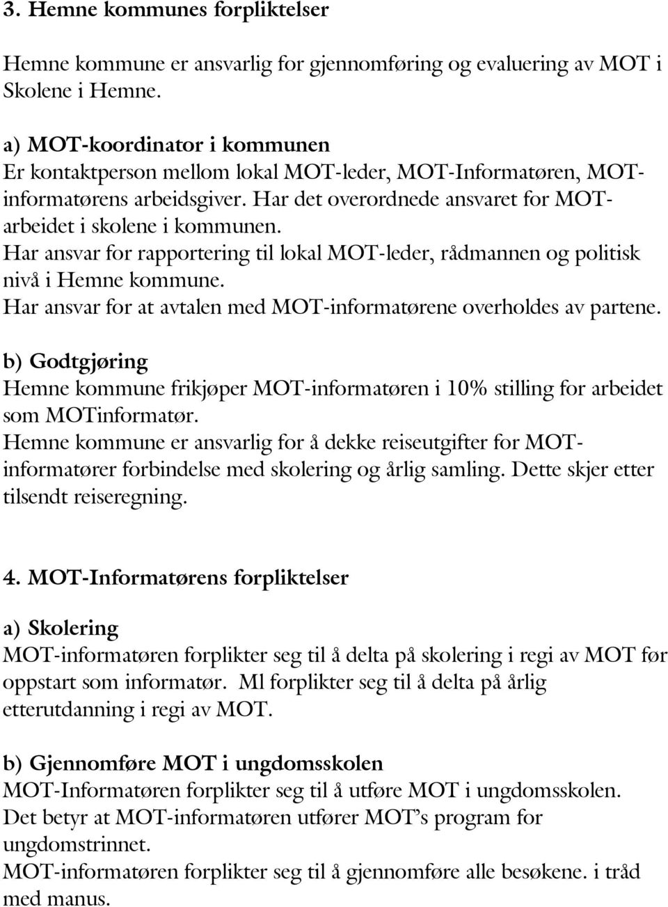 Har ansvar for rapportering til lokal MOT-leder, rådmannen og politisk nivå i Hemne kommune. Har ansvar for at avtalen med MOT-informatørene overholdes av partene.