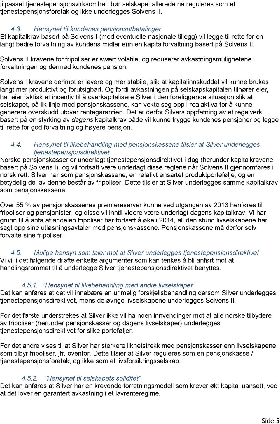 kapitalforvaltning basert på Solvens II. Solvens II kravene for fripoliser er svært volatile, og reduserer avkastningsmulighetene i forvaltningen og dermed kundenes pensjon.