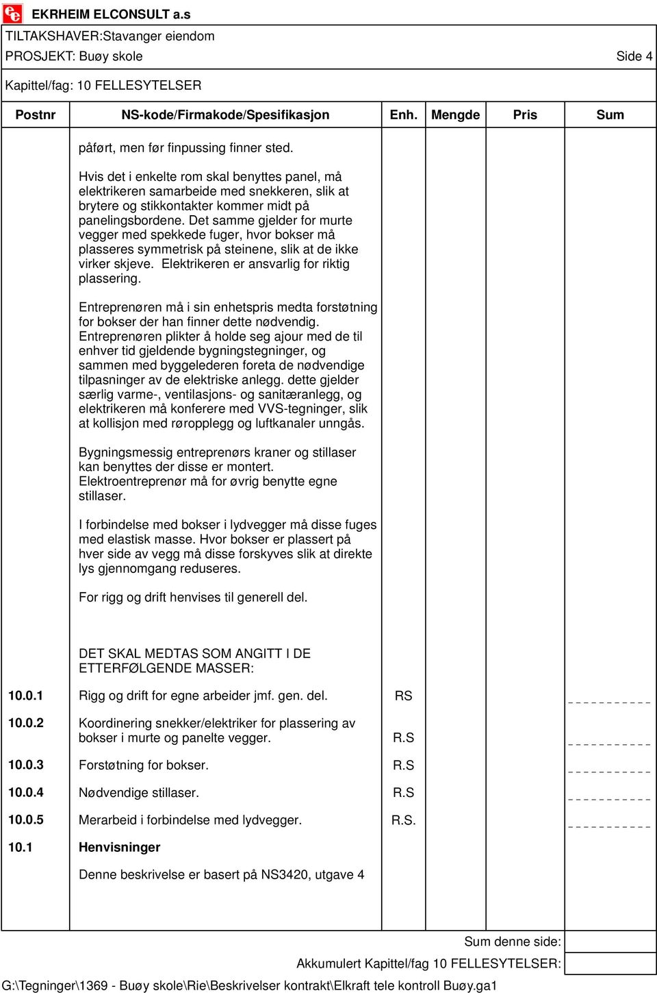 Det samme gjelder for murte vegger med spekkede fuger, hvor bokser må plasseres symmetrisk på steinene, slik at de ikke virker skjeve. Elektrikeren er ansvarlig for riktig plassering.