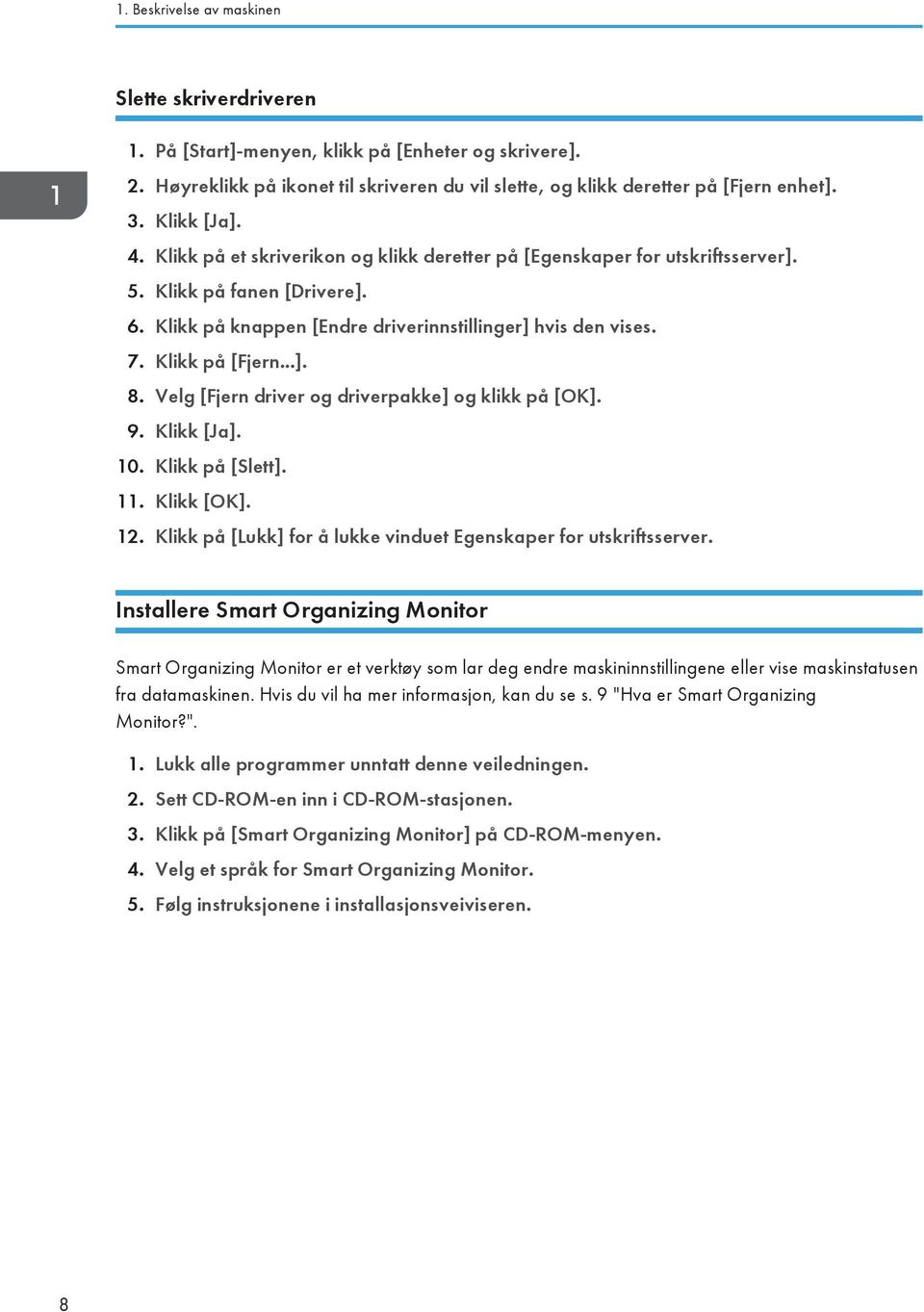 Klikk på [Fjern...]. 8. Velg [Fjern driver og driverpakke] og klikk på [OK]. 9. Klikk [Ja]. 10. Klikk på [Slett]. 11. Klikk [OK]. 12.