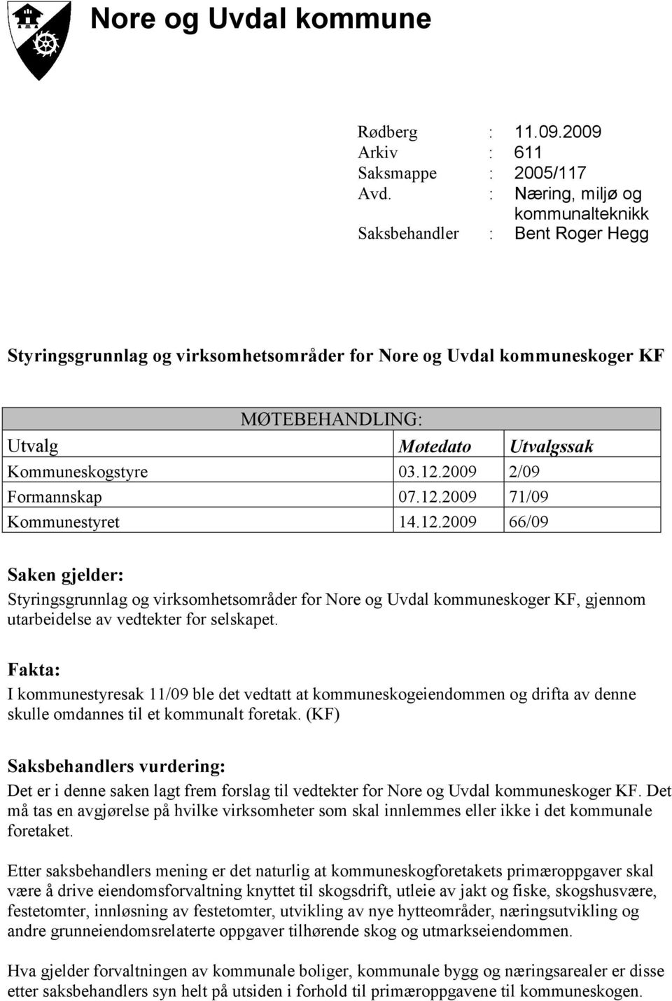 03.12.2009 2/09 Formannskap 07.12.2009 71/09 Kommunestyret 14.12.2009 66/09 Saken gjelder: Styringsgrunnlag og virksomhetsområder for Nore og Uvdal kommuneskoger KF, gjennom utarbeidelse av vedtekter for selskapet.