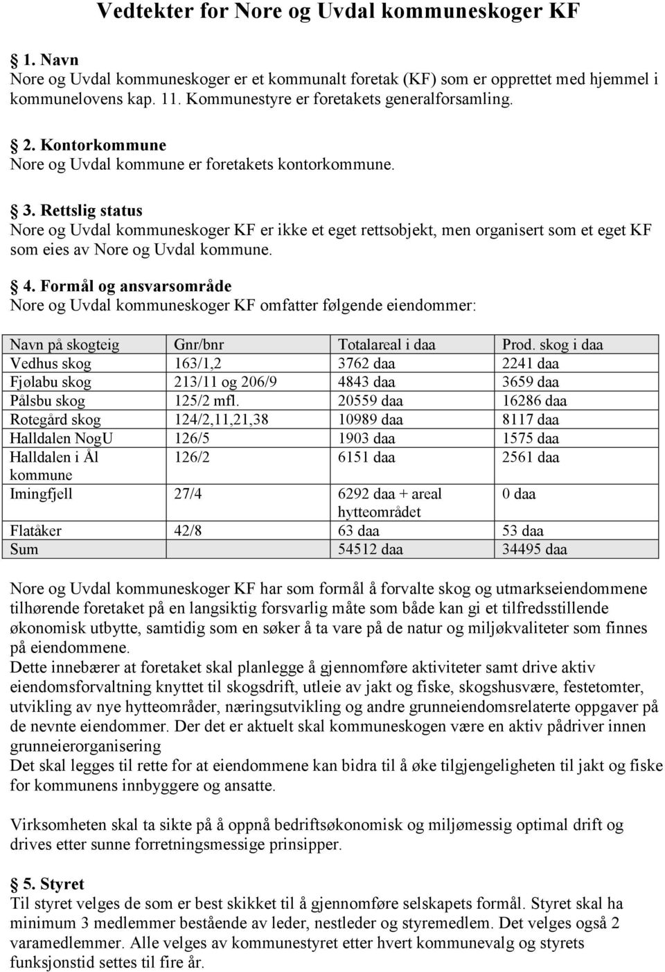 Rettslig status Nore og Uvdal kommuneskoger KF er ikke et eget rettsobjekt, men organisert som et eget KF som eies av Nore og Uvdal kommune. 4.