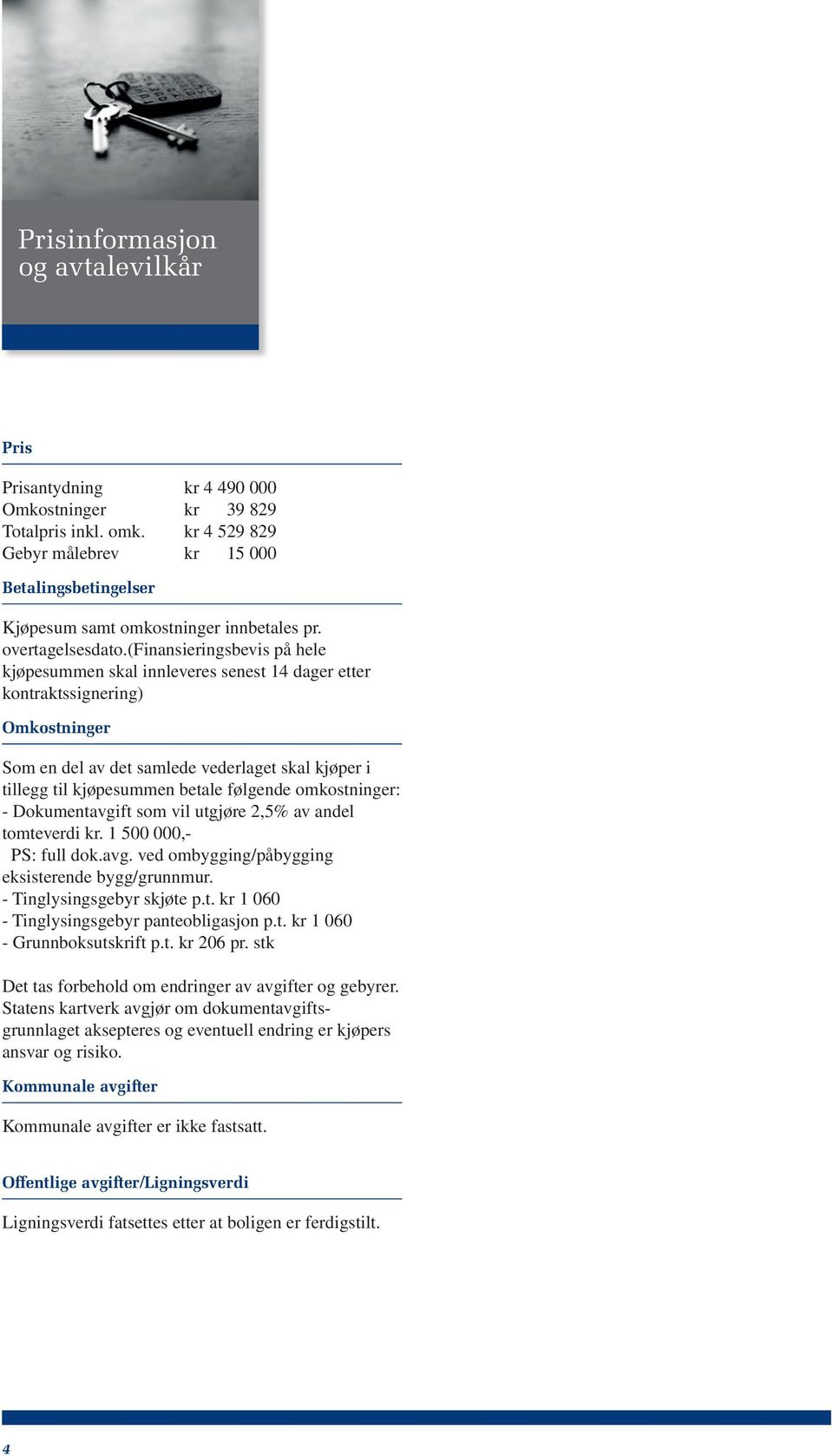 (finansieringsbevis på hele kjøpesummen skal innleveres senest 14 dager etter kontraktssignering) Omkostninger Som en del av det samlede vederlaget skal kjøper i tillegg til kjøpesummen betale