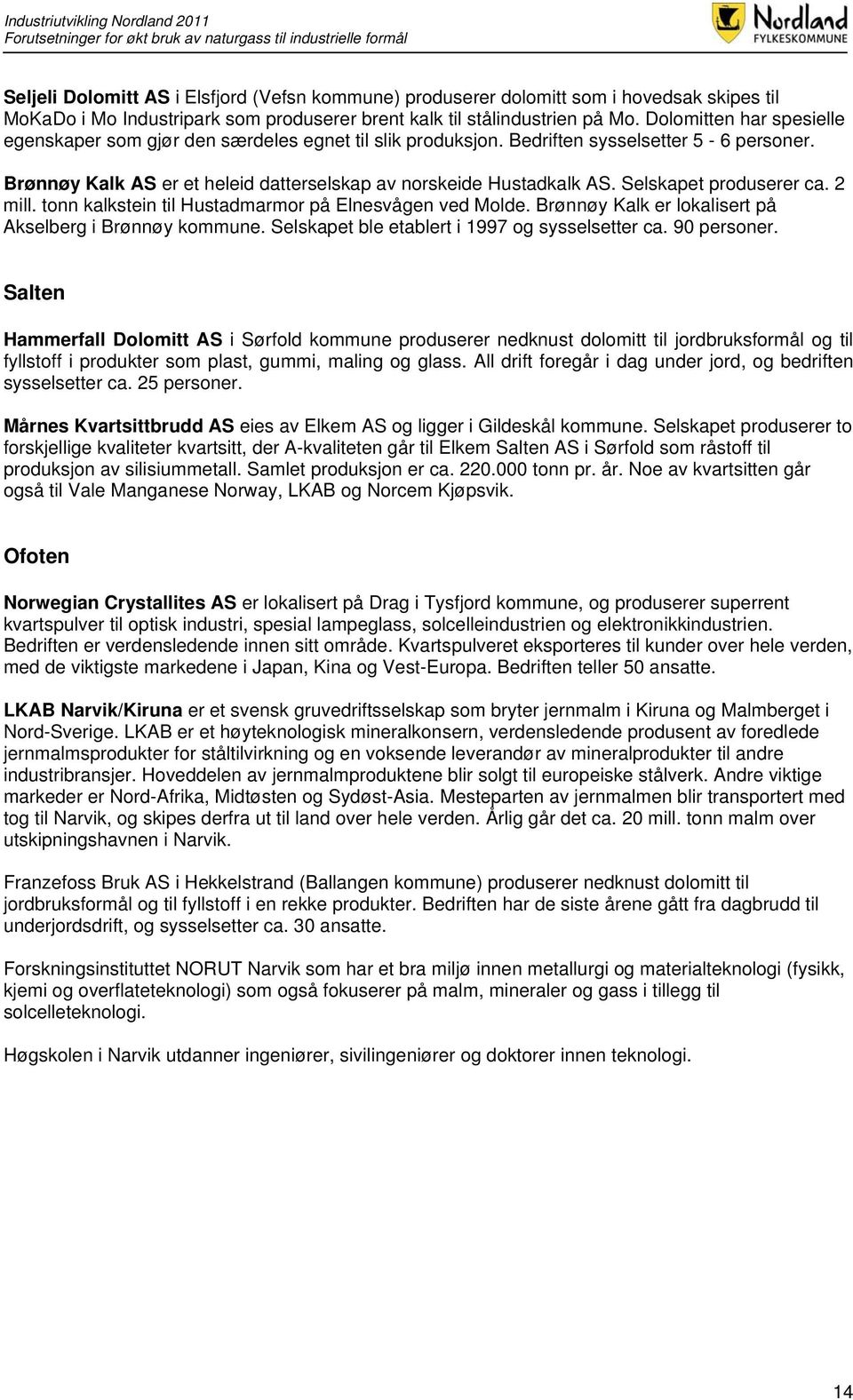 Selskapet produserer ca. 2 mill. tonn kalkstein til Hustadmarmor på Elnesvågen ved Molde. Brønnøy Kalk er lokalisert på Akselberg i Brønnøy kommune. Selskapet ble etablert i 1997 og sysselsetter ca.