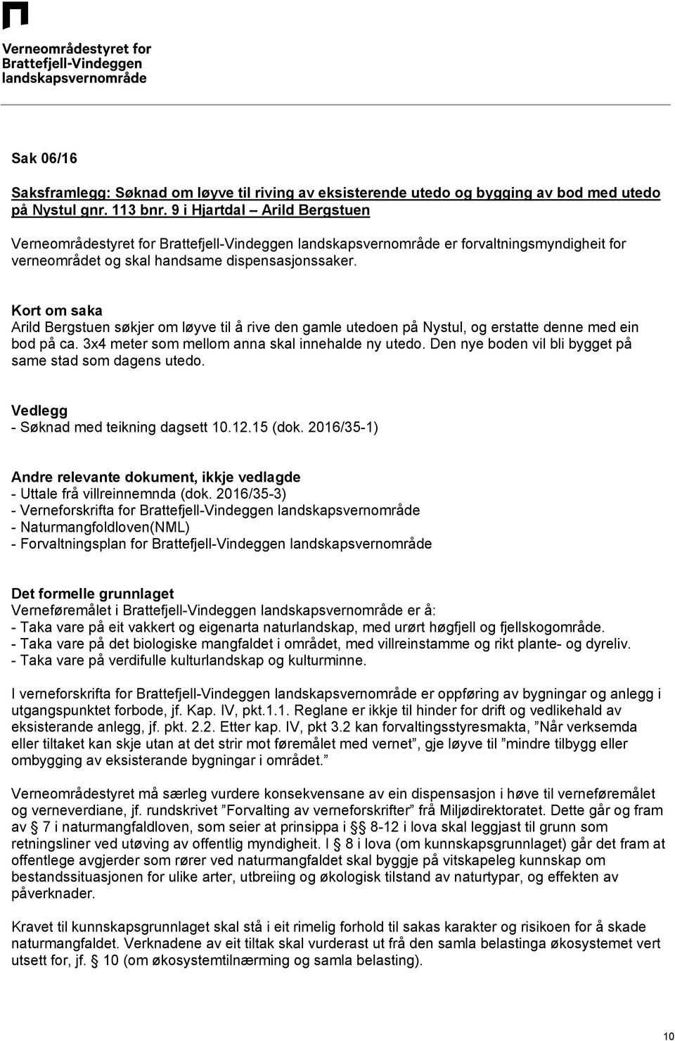 Kort om saka Arild Bergstuen søkjer om løyve til å rive den gamle utedoen på Nystul, og erstatte denne med ein bod på ca. 3x4 meter som mellom anna skal innehalde ny utedo.