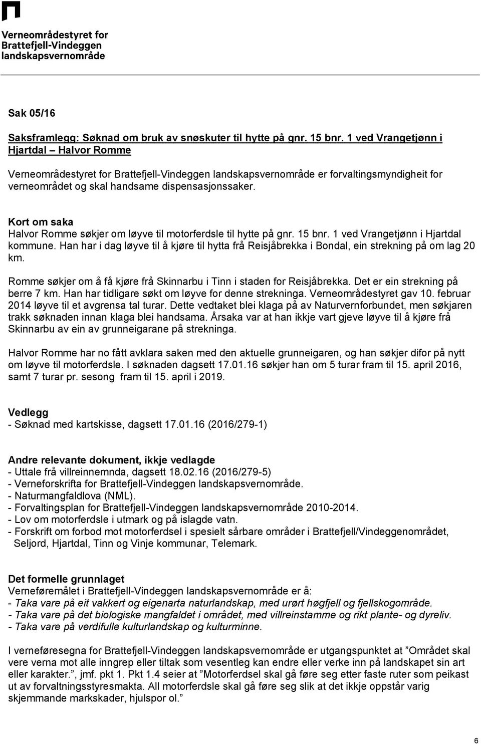 Kort om saka Halvor Romme søkjer om løyve til motorferdsle til hytte på gnr. 15 bnr. 1 ved Vrangetjønn i Hjartdal kommune.