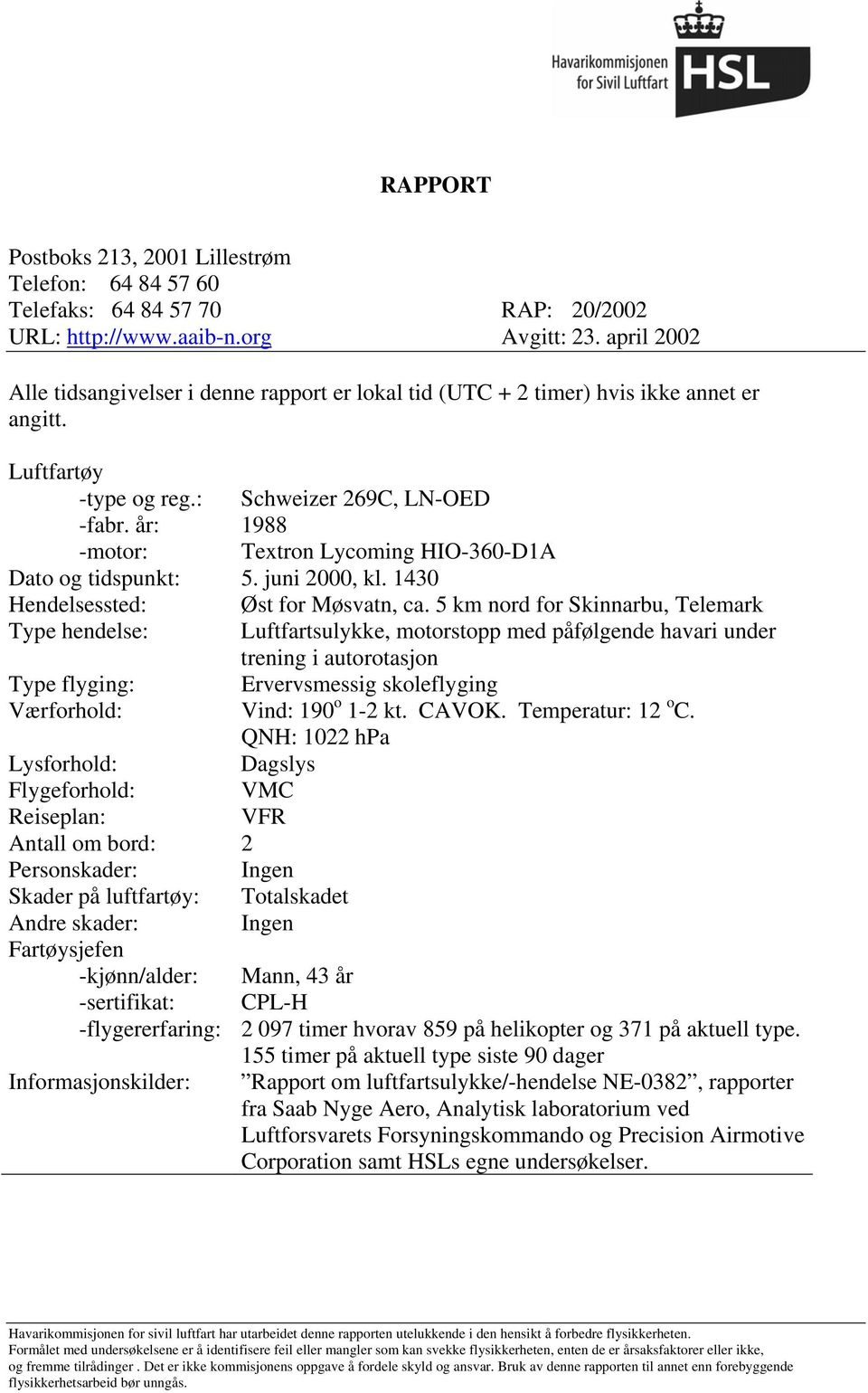 år: 1988 -motor: Textron Lycoming HIO-360-D1A Dato og tidspunkt: 5. juni 2000, kl. 1430 Hendelsessted: Øst for Møsvatn, ca.