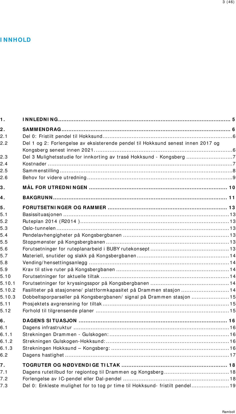 BAKGRUNN... 11 5. FORUTSETNINGER OG RAMMER... 13 5.1 Basissituasjonen... 13 5.2 Ruteplan 2014 (R2014 )... 13 5.3 Oslo-tunnelen... 13 5.4 Pendelavhengigheter på Kongsbergbanen... 13 5.5 Stoppmønster på Kongsbergbanen.