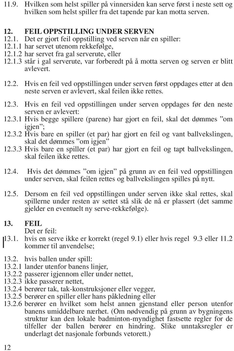 12.3. Hvis en feil ved oppstillingen under serven oppdages før den neste serven er avlevert: 12.3.1 Hvis begge spillere (parene) har gjort en feil, skal det dømmes om igjen ; 12.3.2 Hvis bare en spiller (et par) har gjort en feil og vant ballvekslingen, skal det dømmes om igjen 12.