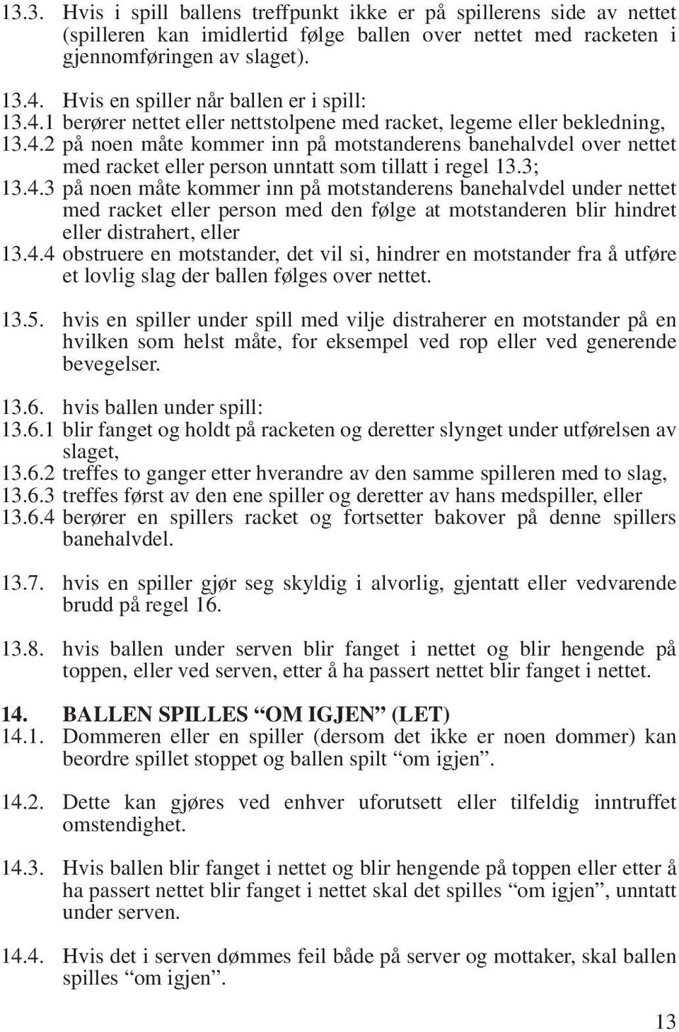 3; 13.4.3 på noen måte kommer inn på motstanderens banehalvdel under nettet med racket eller person med den følge at motstanderen blir hindret eller distrahert, eller 13.4.4 obstruere en motstander, det vil si, hindrer en motstander fra å utføre et lovlig slag der ballen følges over nettet.