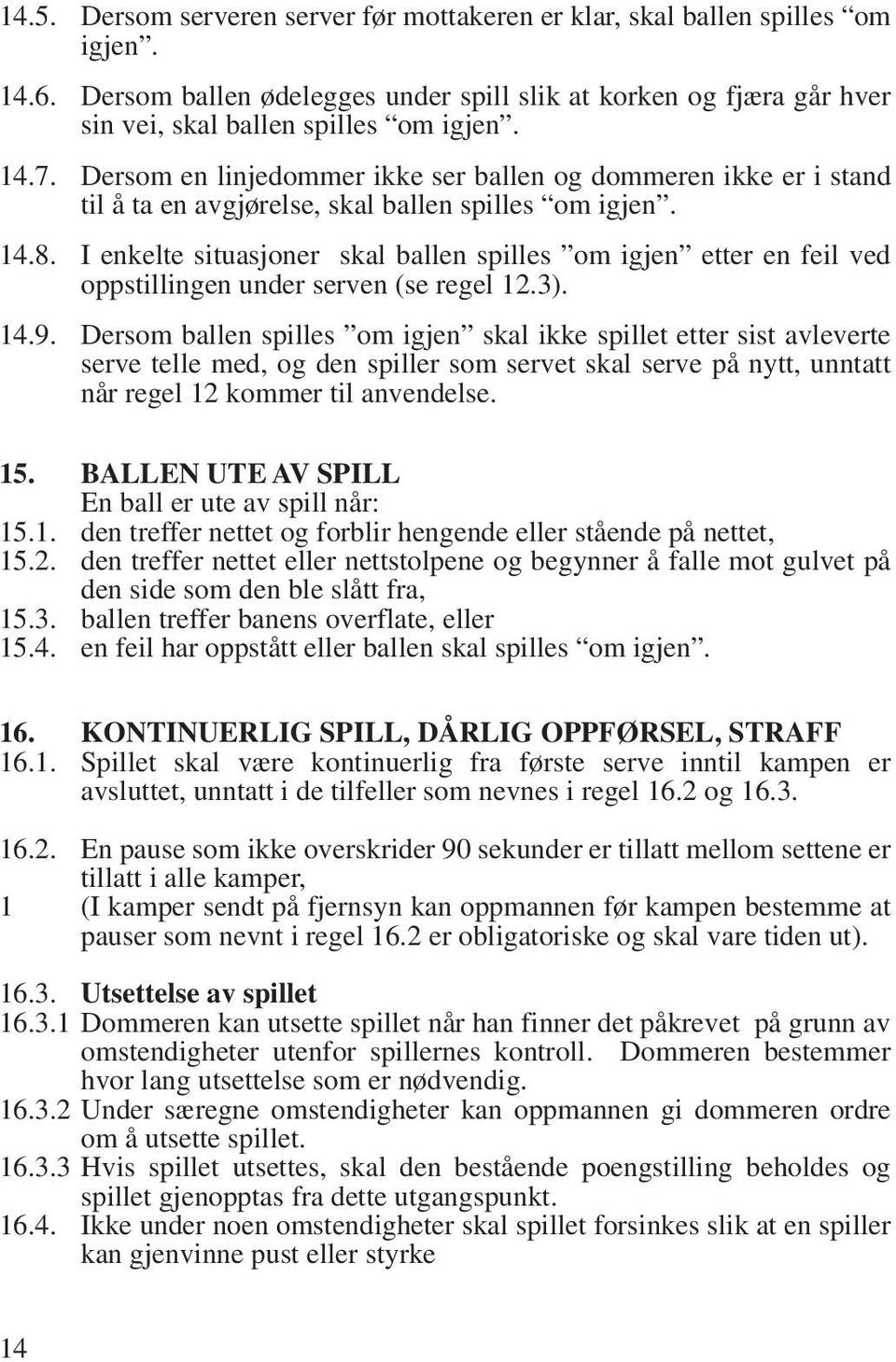 I enkelte situasjoner skal ballen spilles om igjen etter en feil ved oppstillingen under serven (se regel 12.3). 14.9.