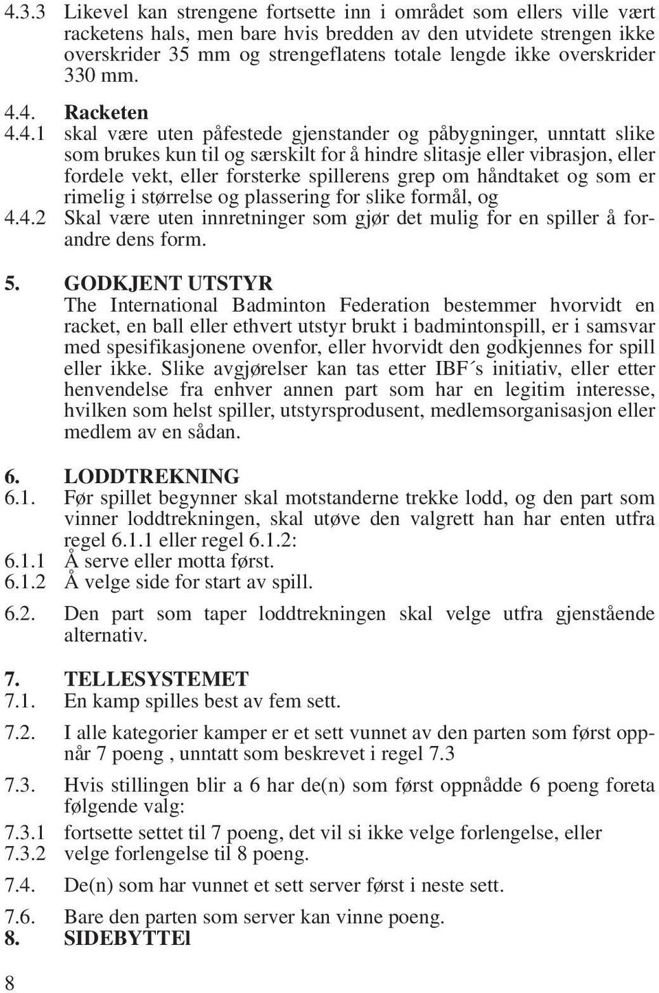 4. Racketen 4.4.1 skal være uten påfestede gjenstander og påbygninger, unntatt slike som brukes kun til og særskilt for å hindre slitasje eller vibrasjon, eller fordele vekt, eller forsterke