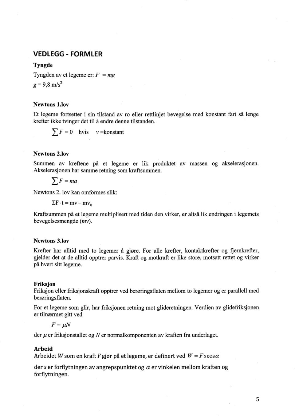 1ov Summen av kreftene på et legeme er lik produktet av massen og akselerasjonen. Akselerasjonen har samme retning som kraftsummen. = ma Newtons 2.