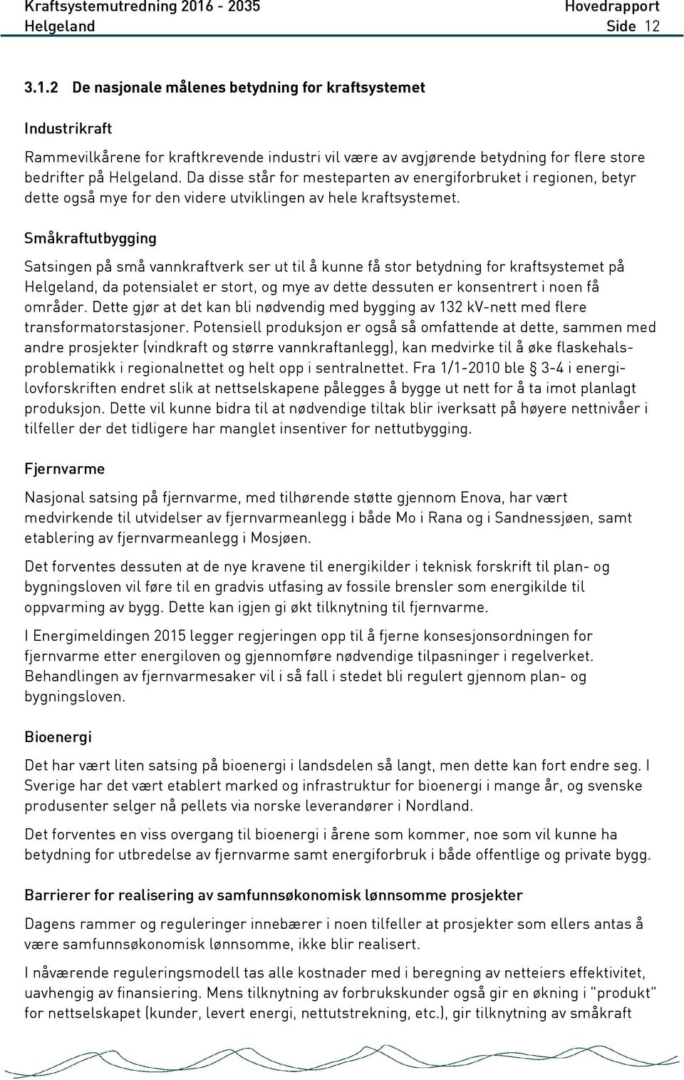 Småkraftutbygging Satsingen på små vannkraftverk ser ut til å kunne få stor betydning for kraftsystemet på Helgeland, da potensialet er stort, og mye av dette dessuten er konsentrert i noen få