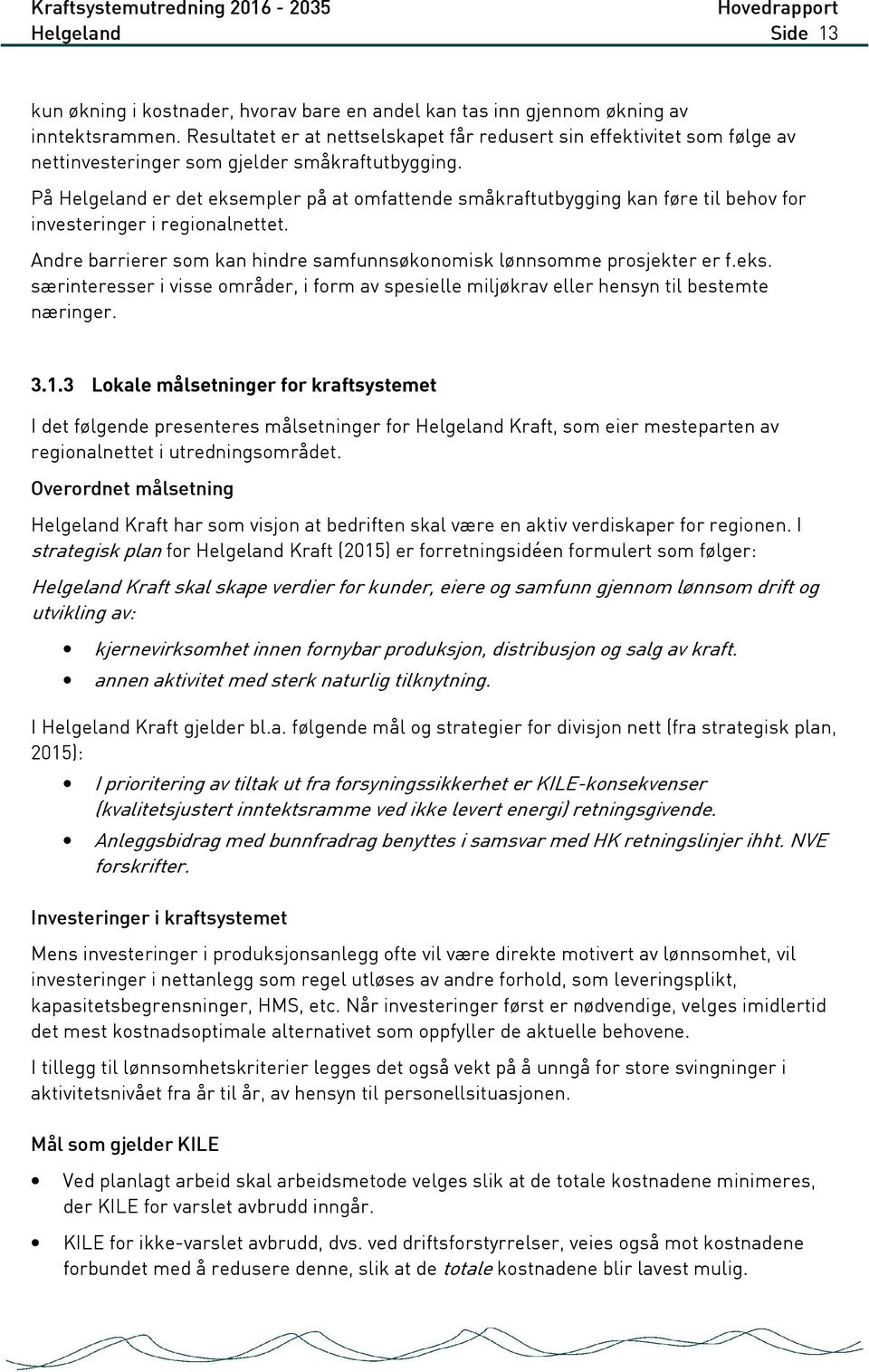 På Helgeland er det eksempler på at omfattende småkraftutbygging kan føre til behov for investeringer i regionalnettet. Andre barrierer som kan hindre samfunnsøkonomisk lønnsomme prosjekter er f.eks. særinteresser i visse områder, i form av spesielle miljøkrav eller hensyn til bestemte næringer.