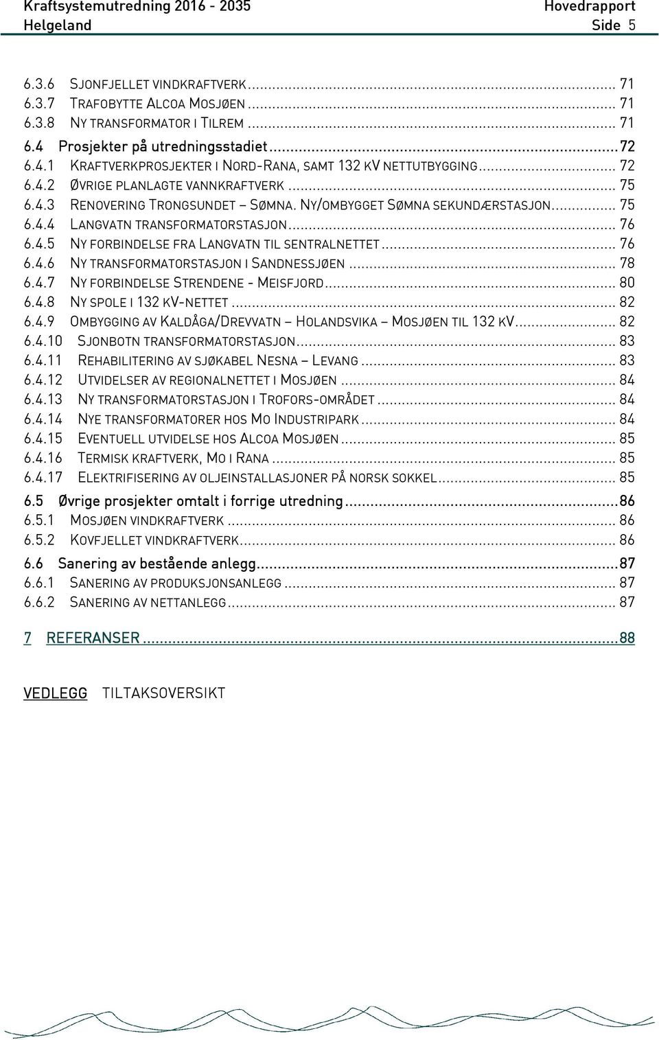 .. 76 6.4.6 NY TRANSFORMATORSTASJON I SANDNESSJØEN... 78 6.4.7 NY FORBINDELSE STRENDENE - MEISFJORD... 80 6.4.8 NY SPOLE I 132 KV-NETTET... 82 6.4.9 OMBYGGING AV KALDÅGA/DREVVATN HOLANDSVIKA MOSJØEN TIL 132 KV.