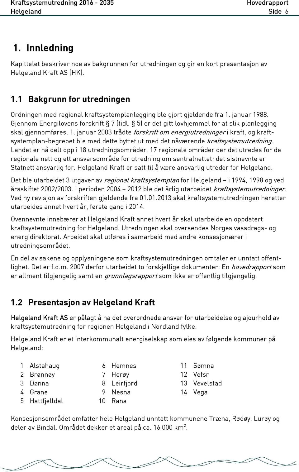 Landet er nå delt opp i 18 utredningsområder, 17 regionale områder der det utredes for de regionale nett og ett ansvarsområde for utredning om sentralnettet; det sistnevnte er Statnett ansvarlig for.