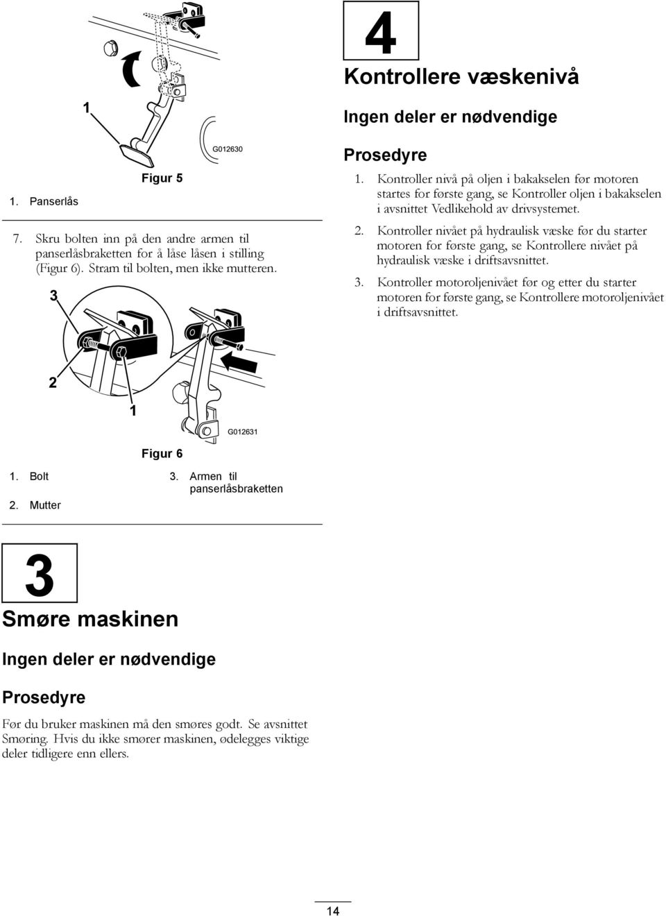 2. Kontroller nivået på hydraulisk væske før du starter motoren for første gang, se Kontrollere nivået på hydraulisk væske i driftsavsnittet. 3.