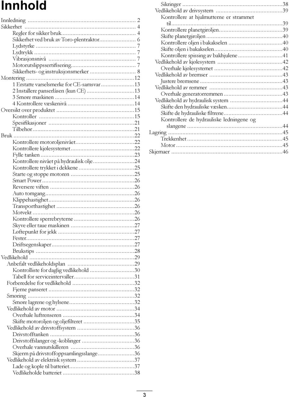 ..14 Oversikt over produktet...15 Kontroller...15 Spesifikasjoner...21 Tilbehør...21 Bruk...22 Kontrollere motoroljenivået...22 Kontrollere kjølesystemet...22 Fylle tanken.