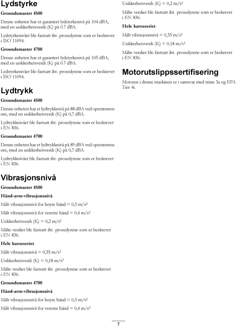 prosedyrene som er beskrevet i ISO 11094. Lydtrykk Groundsmaster 4500 Denne enheten har et lydtrykknivå på 88 dba ved operatørens øre, med en usikkerhetsverdi (K) på 0,7 dba.