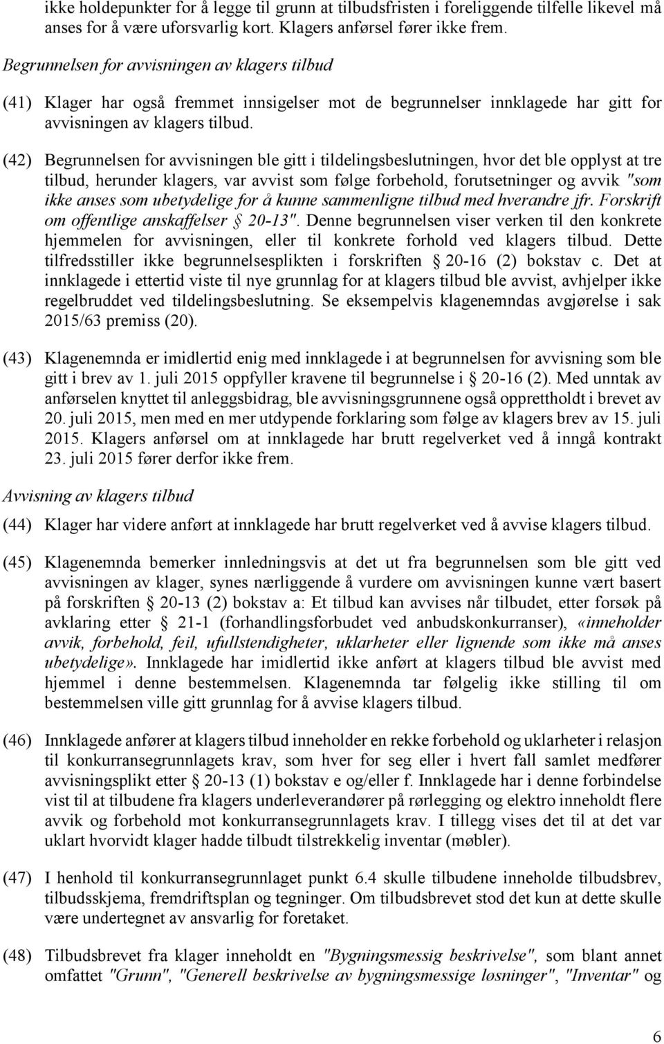 (42) Begrunnelsen for avvisningen ble gitt i tildelingsbeslutningen, hvor det ble opplyst at tre tilbud, herunder klagers, var avvist som følge forbehold, forutsetninger og avvik "som ikke anses som