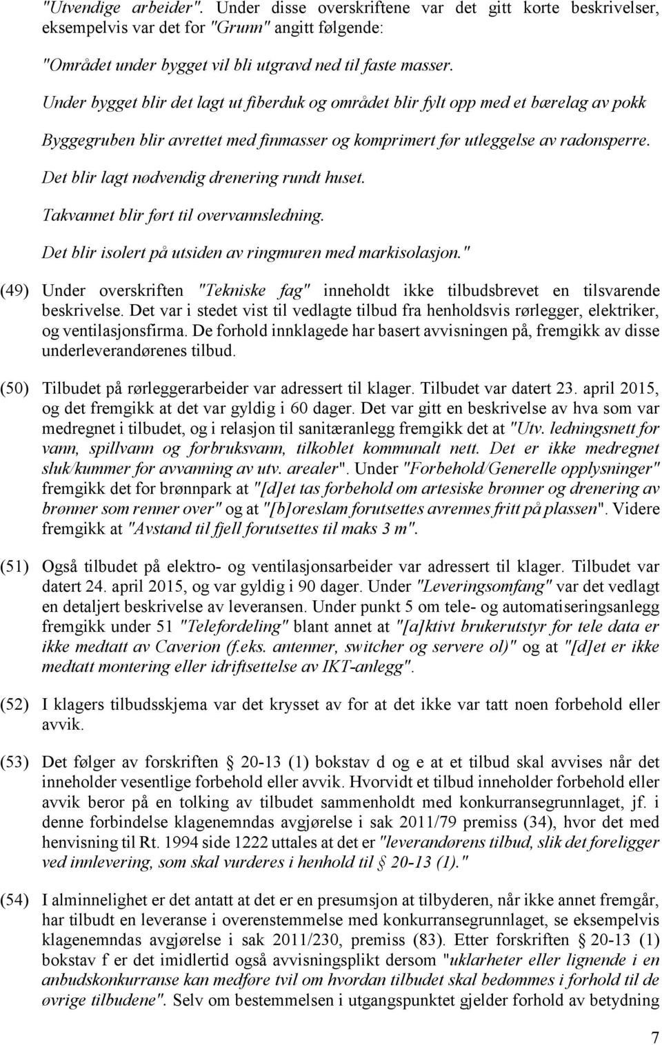 Det blir lagt nødvendig drenering rundt huset. Takvannet blir ført til overvannsledning. Det blir isolert på utsiden av ringmuren med markisolasjon.