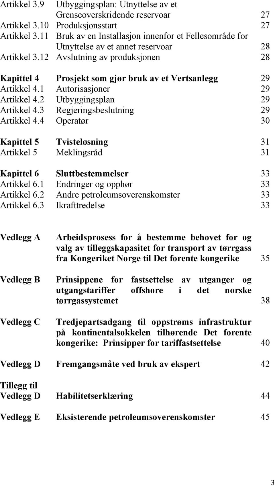 12 Avslutning av produksjonen 28 Kapittel 4 Prosjekt som gjør bruk av et Vertsanlegg 29 Artikkel 4.1 Autorisasjoner 29 Artikkel 4.2 Utbyggingsplan 29 Artikkel 4.3 Regjeringsbeslutning 29 Artikkel 4.