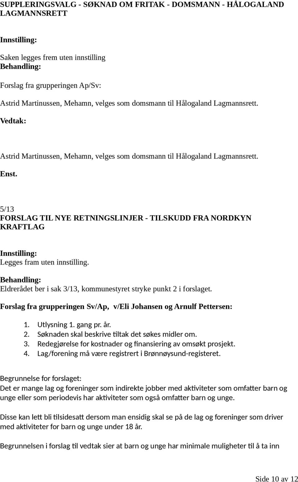 5/13 FORSLAG TIL NYE RETNINGSLINJER - TILSKUDD FRA NORDKYN KRAFTLAG Innstilling: Legges fram uten innstilling. Behandling: Eldrerådet ber i sak 3/13, kommunestyret stryke punkt 2 i forslaget.