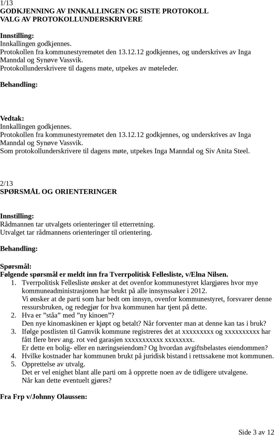 Protokollen fra kommunestyremøtet den 13.12.12 godkjennes, og underskrives av Inga Manndal og Synøve Vassvik. Som protokollunderskrivere til dagens møte, utpekes Inga Manndal og Siv Anita Steel.